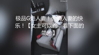 极品G奶人妻！偷情人妻的快乐！【女主可以约，看下面的简阶】