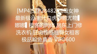 [MP4]STP28482 顶级女神 最新极品蜜汁白虎神鲍尤物▌娜娜▌租客的肉体 房东上门修洗衣机 狂肏性感翘臀女租客 极品鲍鱼真香 VIP0600