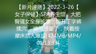 【新片速遞】2022-3-26【女子保健】SPA养生馆，大肥臀骚女全身按摩，拨开丁字裤揉穴 ，搞得想要了，扶着按摩床后入爆操[474MB/MP4/01:13:33]