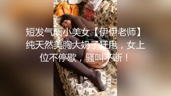 短发气质小美女【伊伊老师】纯天然美胸大奶子狂甩，女上位不停歇，骚叫不断！