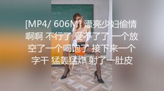 [MP4/ 606M] 漂亮少妇偷情 啊啊 不行了 受不了了 一个放空了一个喝饱了 接下来一个字干 猛轰猛炸 射了一肚皮