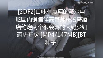 [2DF2]口味有点屌的戴尔电脑国内销售洋高管帅哥汤森酒店约炮两个很会玩的大妈少妇酒店开房 [MP4/147MB][BT种子]