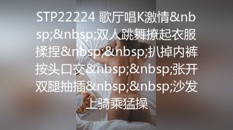 STP22224 歌厅唱K激情&nbsp;&nbsp;双人跳舞撩起衣服揉捏&nbsp;&nbsp;扒掉内裤按头口交&nbsp;&nbsp;张开双腿抽插&nbsp;&nbsp;沙发上骑乘猛操