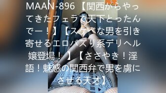 MAAN-896 【関西からやってきたフェラで天下とったんでー！】【スケベな男を引き寄せるエロバズり系デリヘル嬢登場！ 】【ささやき！淫語！魅惑の関西弁で男を虜にさせる天才】