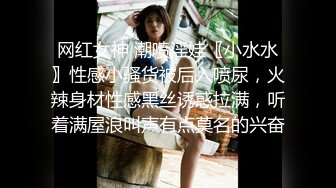 网红女神 潮喷淫娃〖小水水〗性感小骚货被后入喷尿，火辣身材性感黑丝诱惑拉满，听着满屋浪叫声有点莫名的兴奋