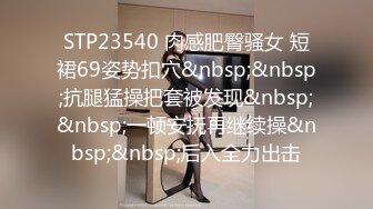 STP23540 肉感肥臀骚女 短裙69姿势扣穴&nbsp;&nbsp;抗腿猛操把套被发现&nbsp;&nbsp;一顿安抚再继续操&nbsp;&nbsp;后入全力出击