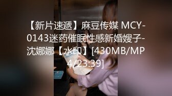 【新片速遞】麻豆传媒 MCY-0143迷药催眠性感新婚嫂子-沈娜娜【水印】[430MB/MP4/23:39]