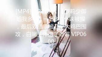 [MP4]STP31851 【萝莉少御姐我多有】一场3位小妹被操，最后双插，被几个大鸡巴围攻，白嫩玉体遭了老罪 VIP0600