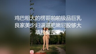 鸡巴粗大的楞哥啪啪极品巨乳良家美少妇逼逼肥嫩屁股够大草起爽歪歪