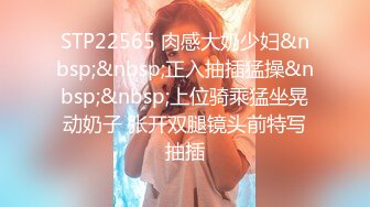 STP22565 肉感大奶少妇&nbsp;&nbsp;正入抽插猛操&nbsp;&nbsp;上位骑乘猛坐晃动奶子 张开双腿镜头前特写抽插