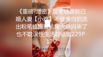 《重磅?泄密》反差婊露脸已婚人妻【小雅】不健康自拍流出粉笔蜂腰蜜桃臀大姨妈来了也不耽误性生活超级骚229P 17V