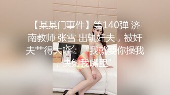 【某某门事件】第140弹 济南教师 张雪 出轨奸夫，被奸夫艹得大呼：“我就要你操我，快射我嘴里”