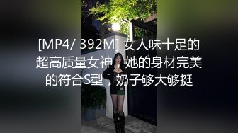 [MP4/ 392M] 女人味十足的超高质量女神，她的身材完美的符合S型，奶子够大够挺