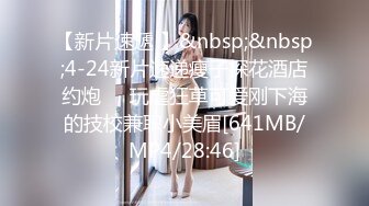 【新片速遞 】&nbsp;&nbsp;4-24新片速递瘦子探花酒店约炮❤️玩虐狂草可爱刚下海的技校兼职小美眉[641MB/MP4/28:46]