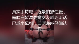 真实手持电话近景拍摄性爱，露脸白皙漂亮嫩女友乖巧听话已成小母狗，口活啪啪仔细认真