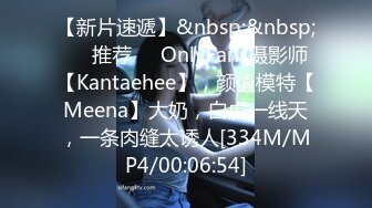 【新片速遞】&nbsp;&nbsp;❣️推荐❣️OnlyFans摄影师【Kantaehee】，颜值模特【Meena】大奶，白虎一线天，一条肉缝太诱人[334M/MP4/00:06:54]